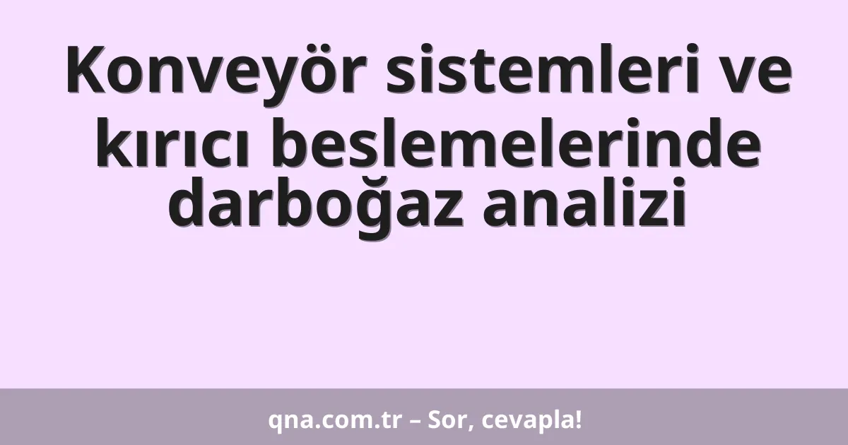 Konveyör sistemleri ve kırıcı beslemelerinde darboğaz analizi