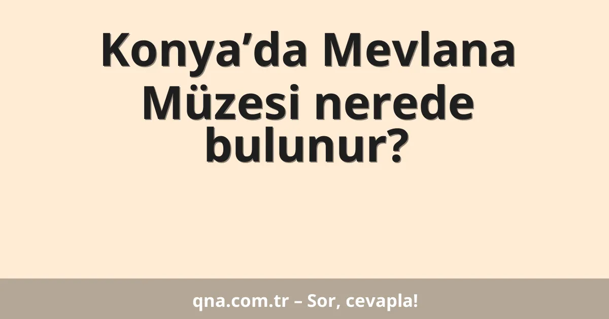 Konya’da Mevlana Müzesi nerede bulunur?