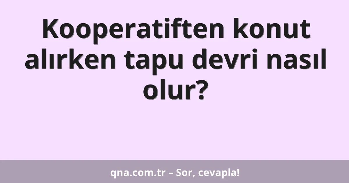 Kooperatiften konut alırken tapu devri nasıl olur?