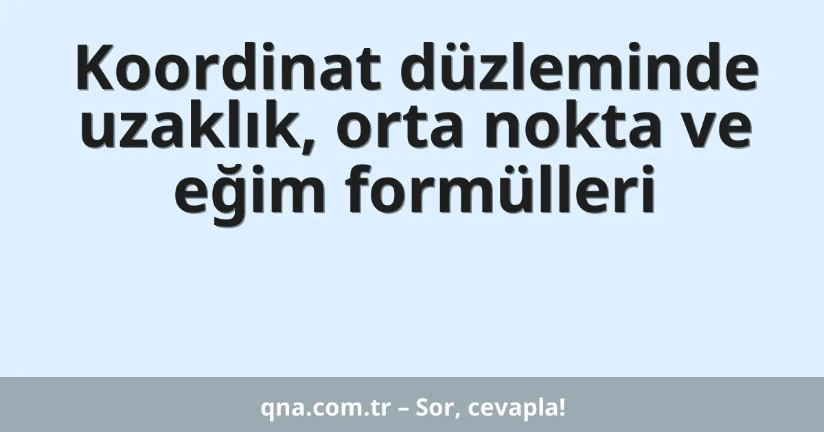 Koordinat düzleminde uzaklık, orta nokta ve eğim formülleri