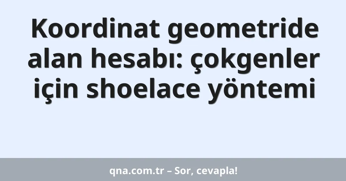 Koordinat geometride alan hesabı: çokgenler için shoelace yöntemi