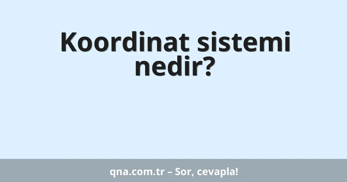 Koordinat sistemi nedir?