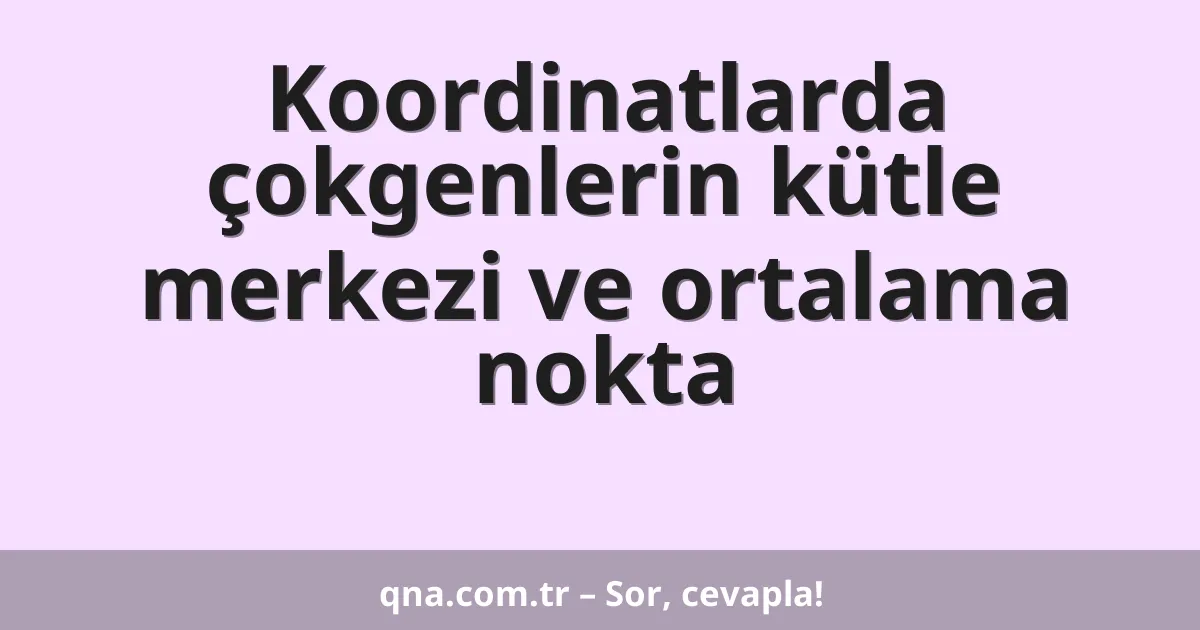 Koordinatlarda çokgenlerin kütle merkezi ve ortalama nokta