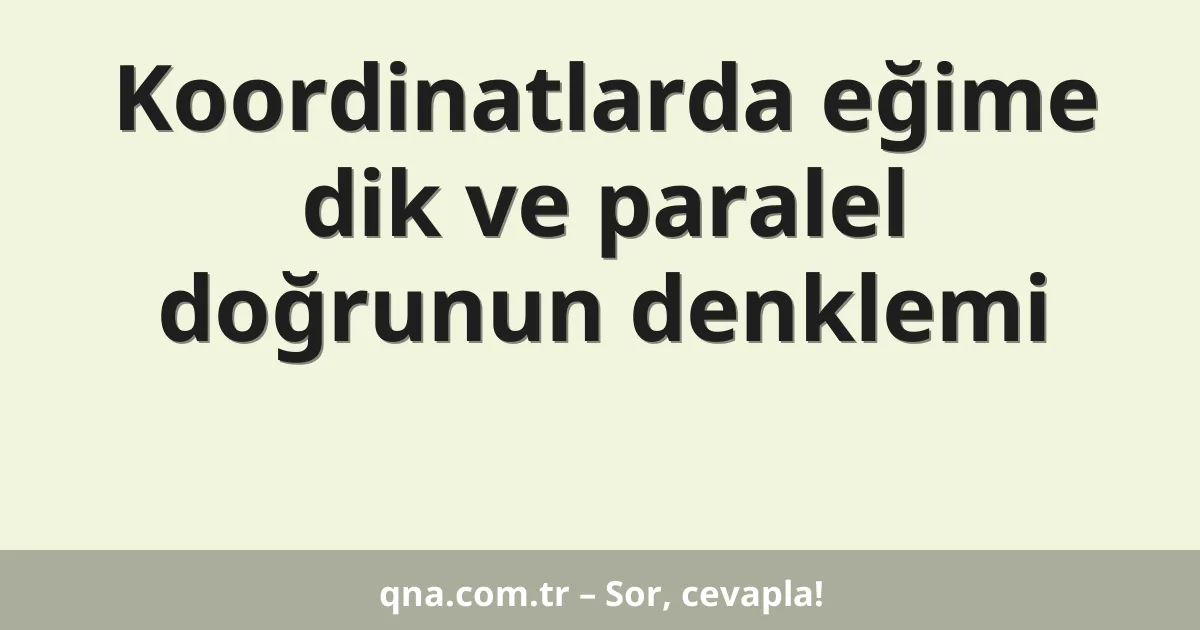 Koordinatlarda eğime dik ve paralel doğrunun denklemi