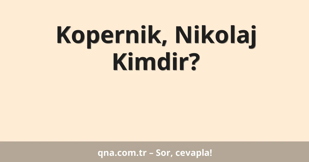 Kopernik, Nikolaj Kimdir?