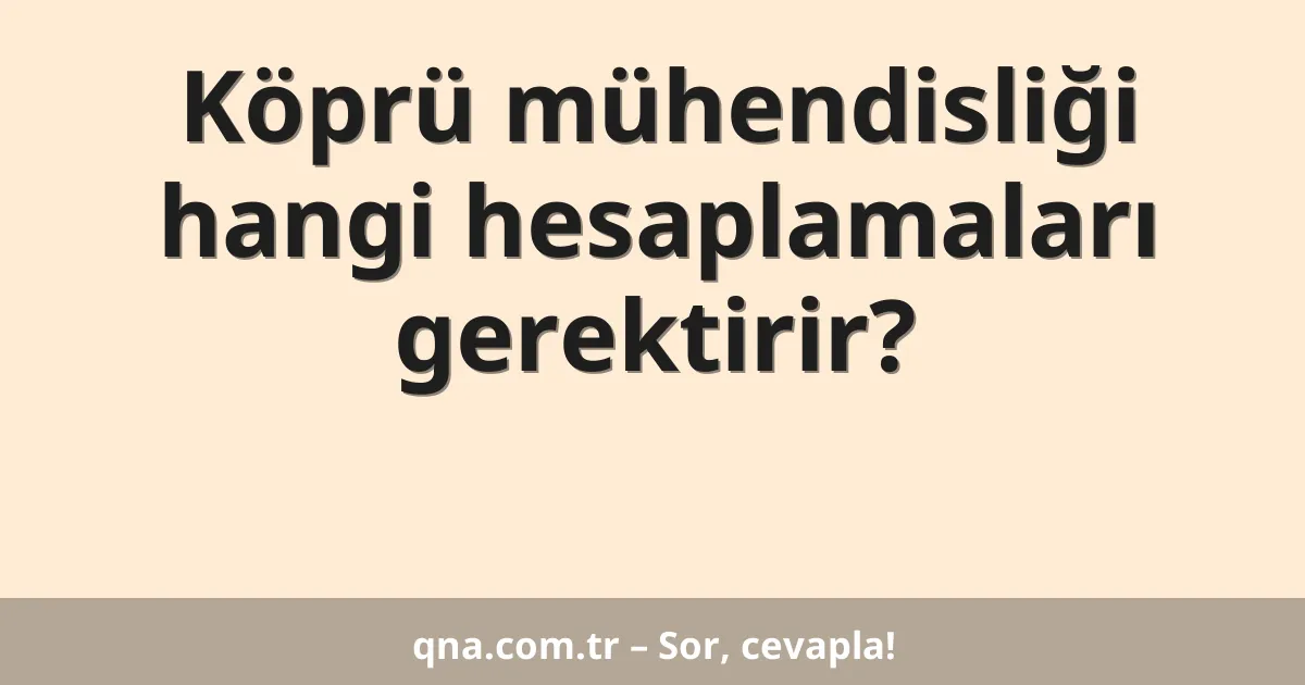 Köprü mühendisliği hangi hesaplamaları gerektirir?