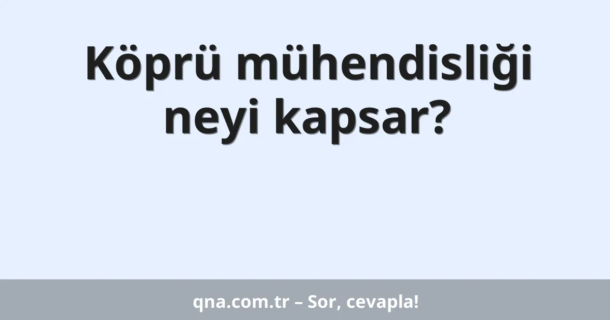 Köprü mühendisliği neyi kapsar?