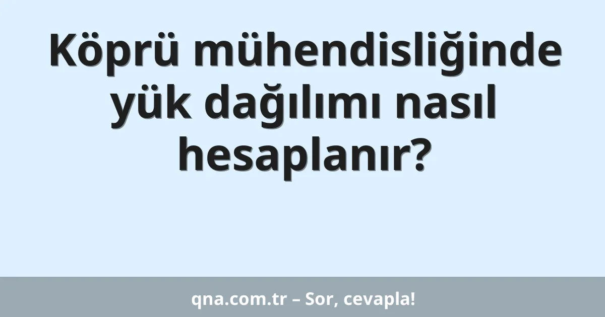 Köprü mühendisliğinde yük dağılımı nasıl hesaplanır?