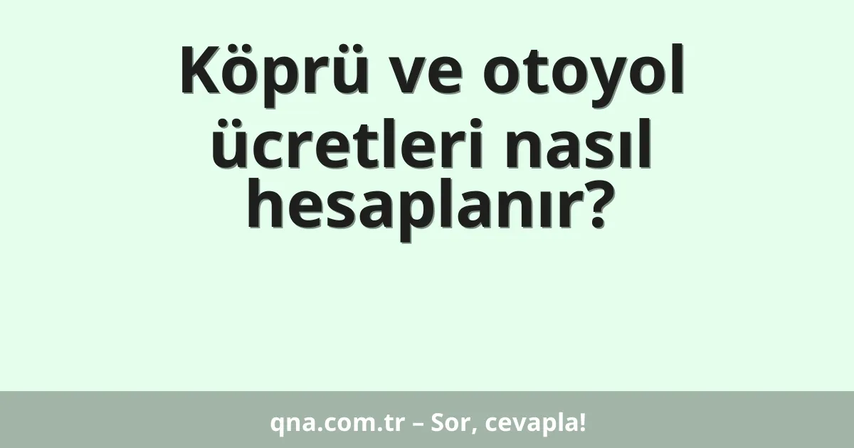 Köprü ve otoyol ücretleri nasıl hesaplanır?