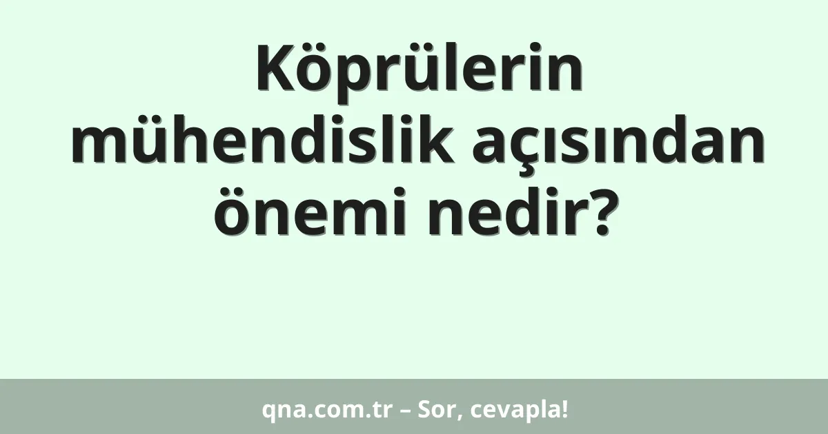 Köprülerin mühendislik açısından önemi nedir?