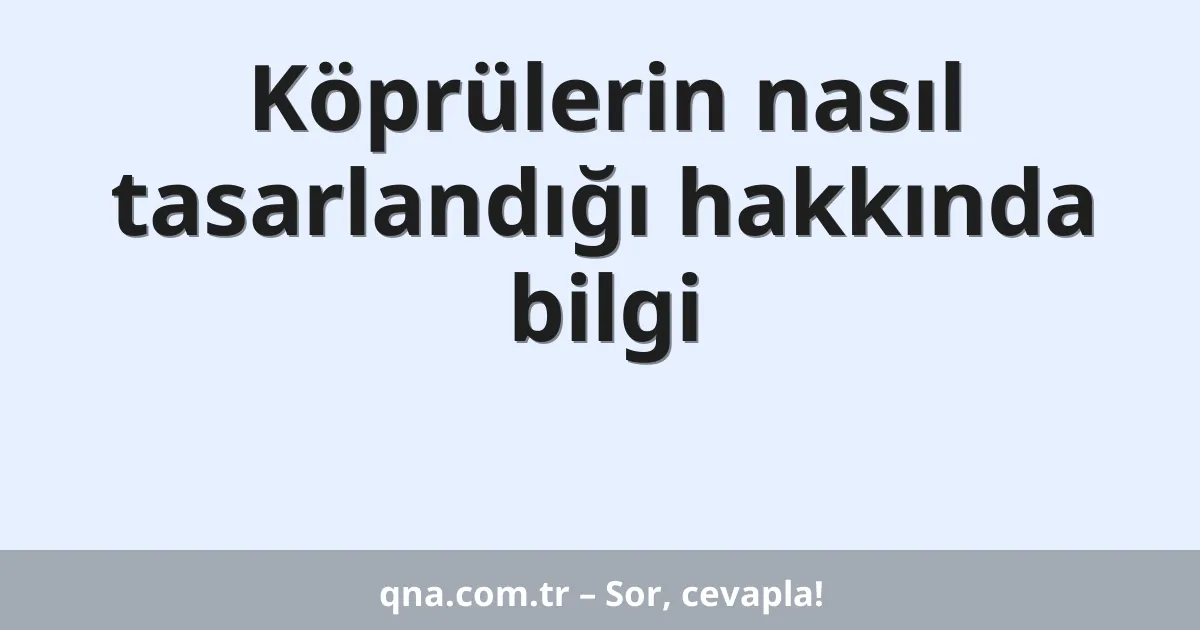 Köprülerin nasıl tasarlandığı hakkında bilgi