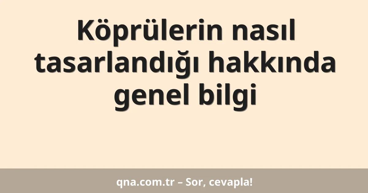 Köprülerin nasıl tasarlandığı hakkında genel bilgi
