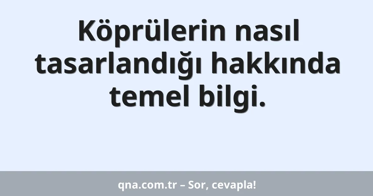 Köprülerin nasıl tasarlandığı hakkında temel bilgi.