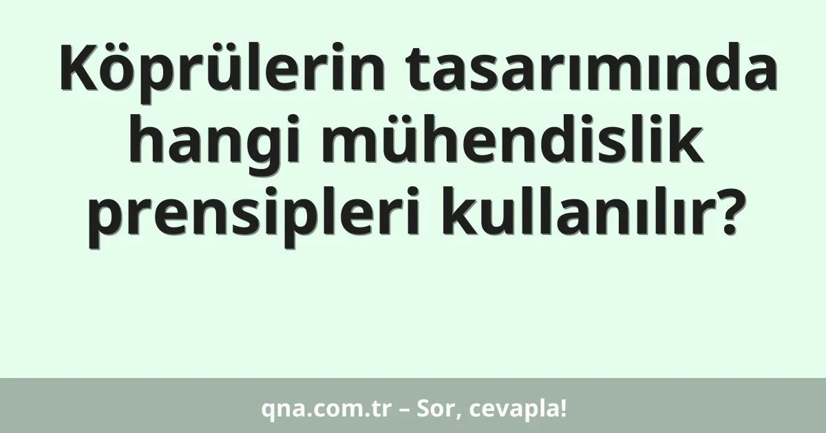 Köprülerin tasarımında hangi mühendislik prensipleri kullanılır?