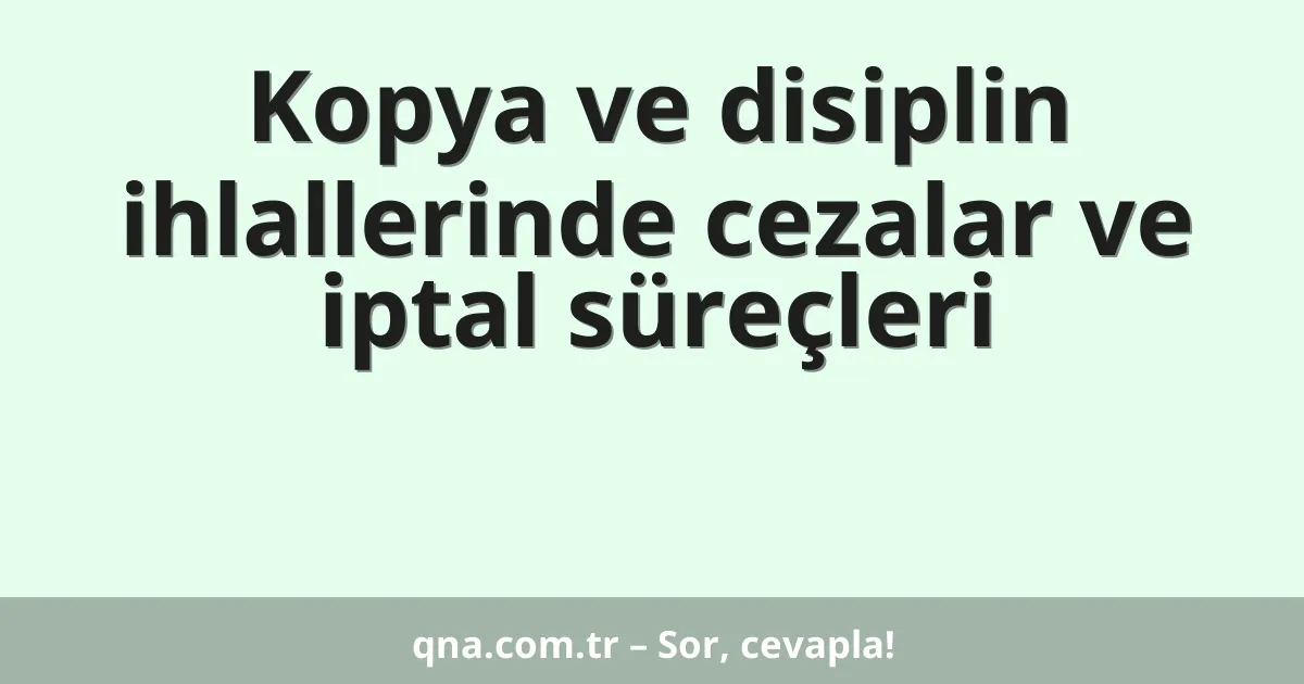 Kopya ve disiplin ihlallerinde cezalar ve iptal süreçleri