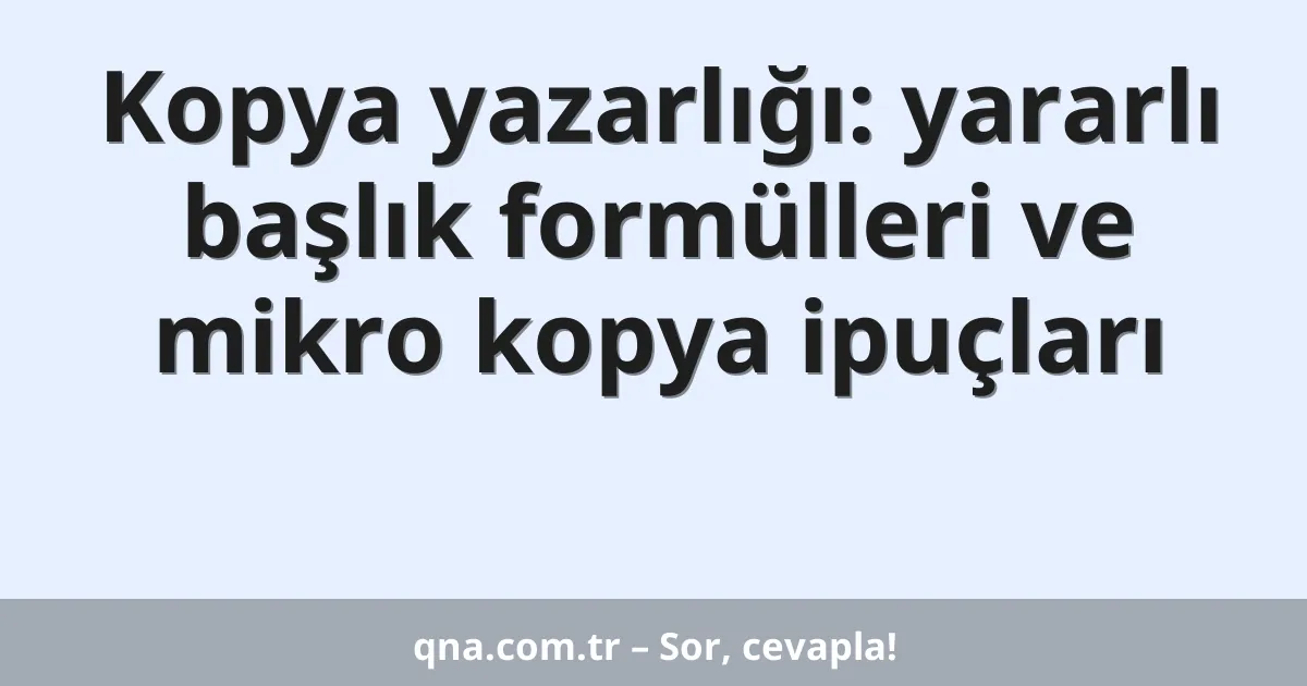 Kopya yazarlığı: yararlı başlık formülleri ve mikro kopya ipuçları