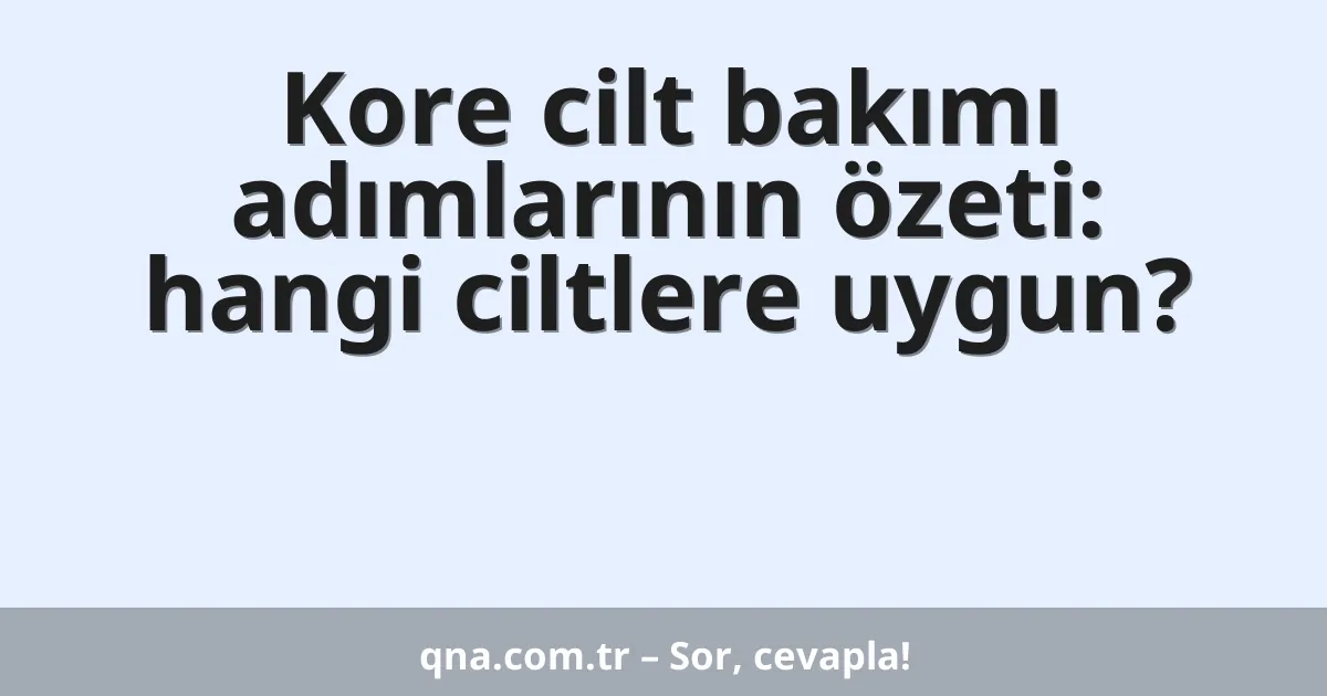 Kore cilt bakımı adımlarının özeti: hangi ciltlere uygun?