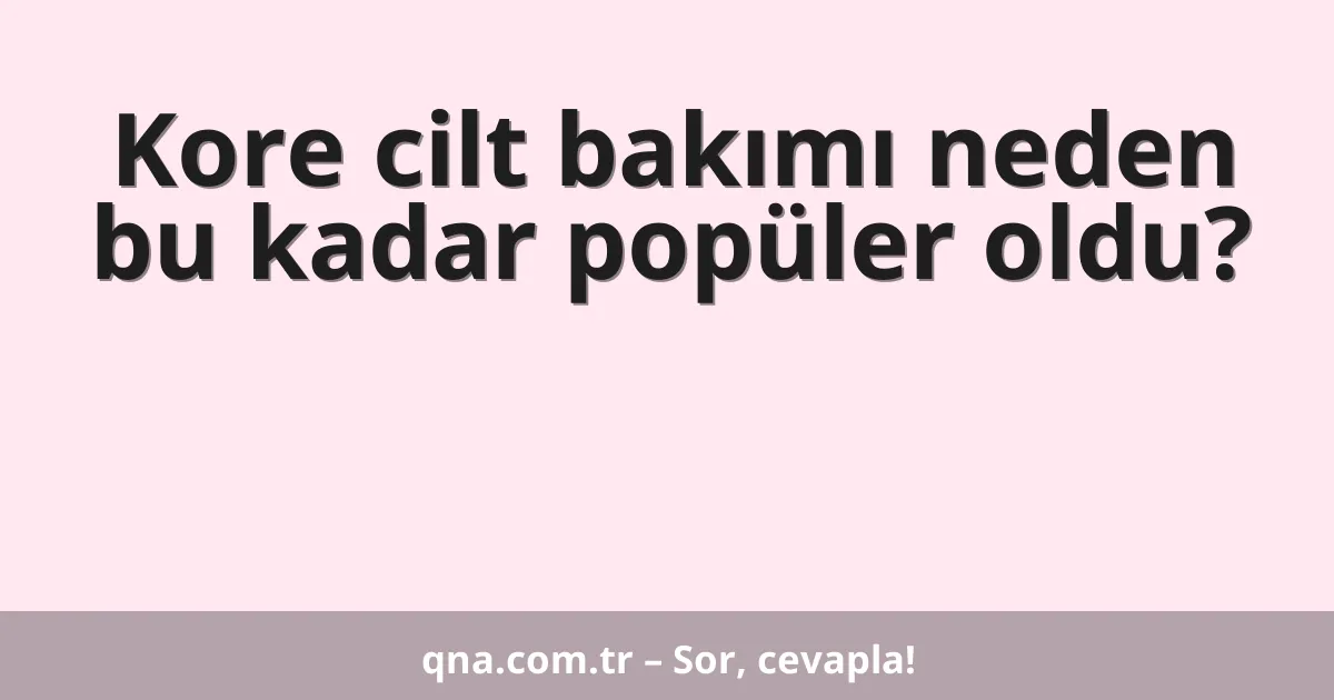 Kore cilt bakımı neden bu kadar popüler oldu?