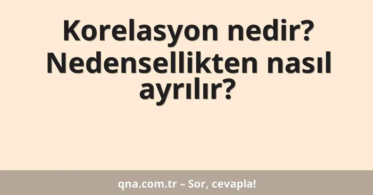 Korelasyon nedir? Nedensellikten nasıl ayrılır?