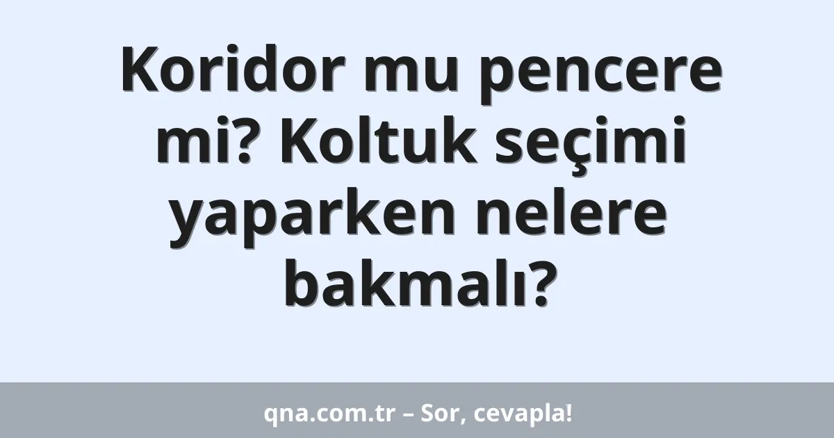 Koridor mu pencere mi? Koltuk seçimi yaparken nelere bakmalı?