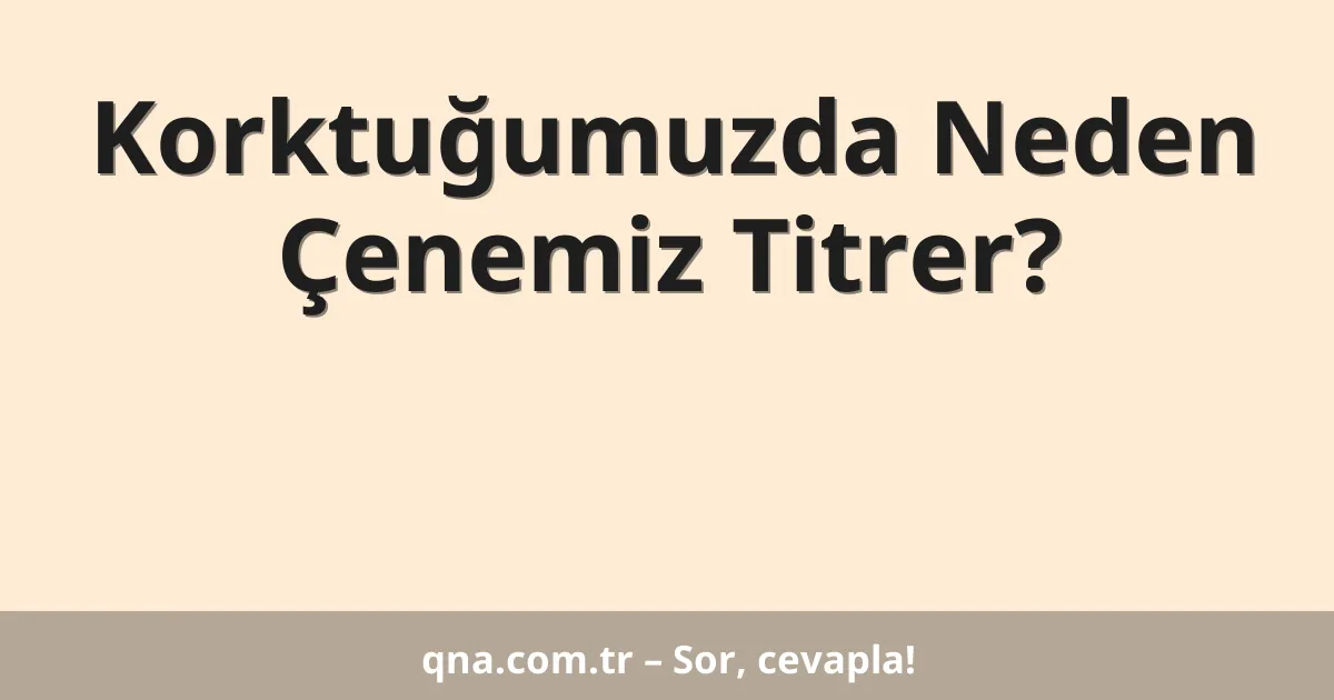 Korktuğumuzda Neden Çenemiz Titrer?