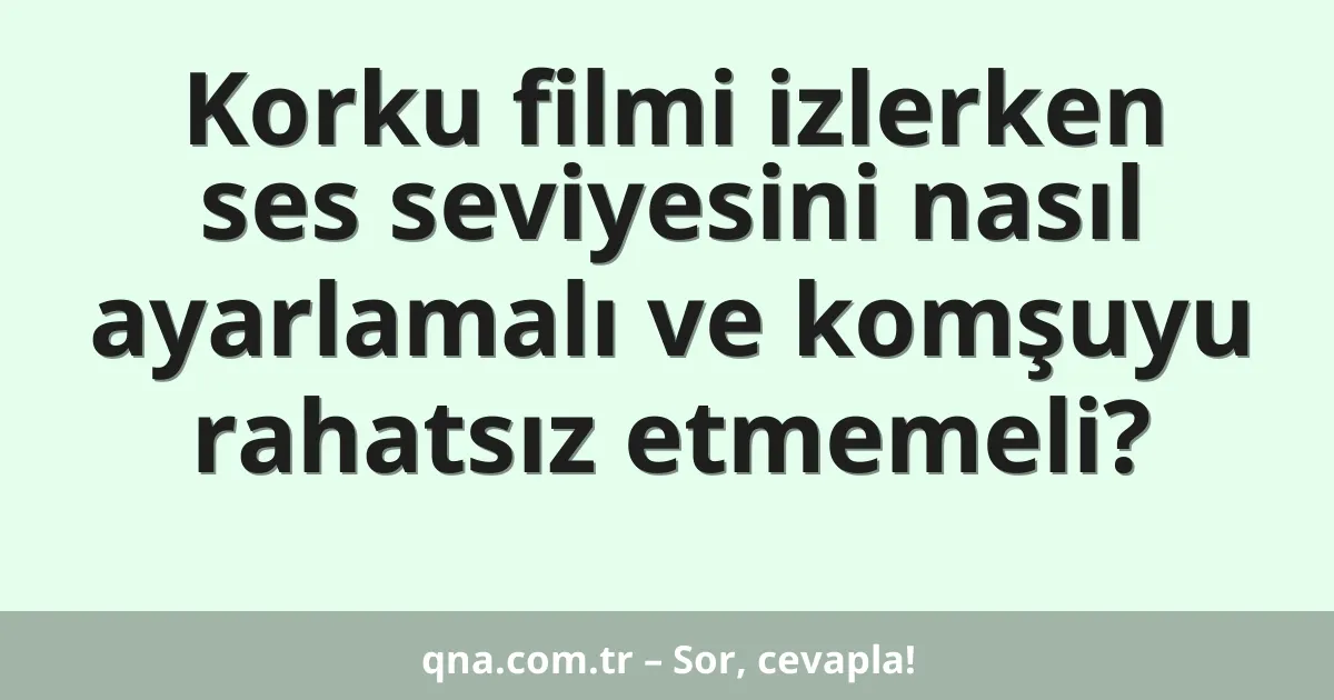 Korku filmi izlerken ses seviyesini nasıl ayarlamalı ve komşuyu rahatsız etmemeli?