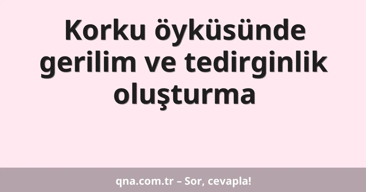 Korku öyküsünde gerilim ve tedirginlik oluşturma