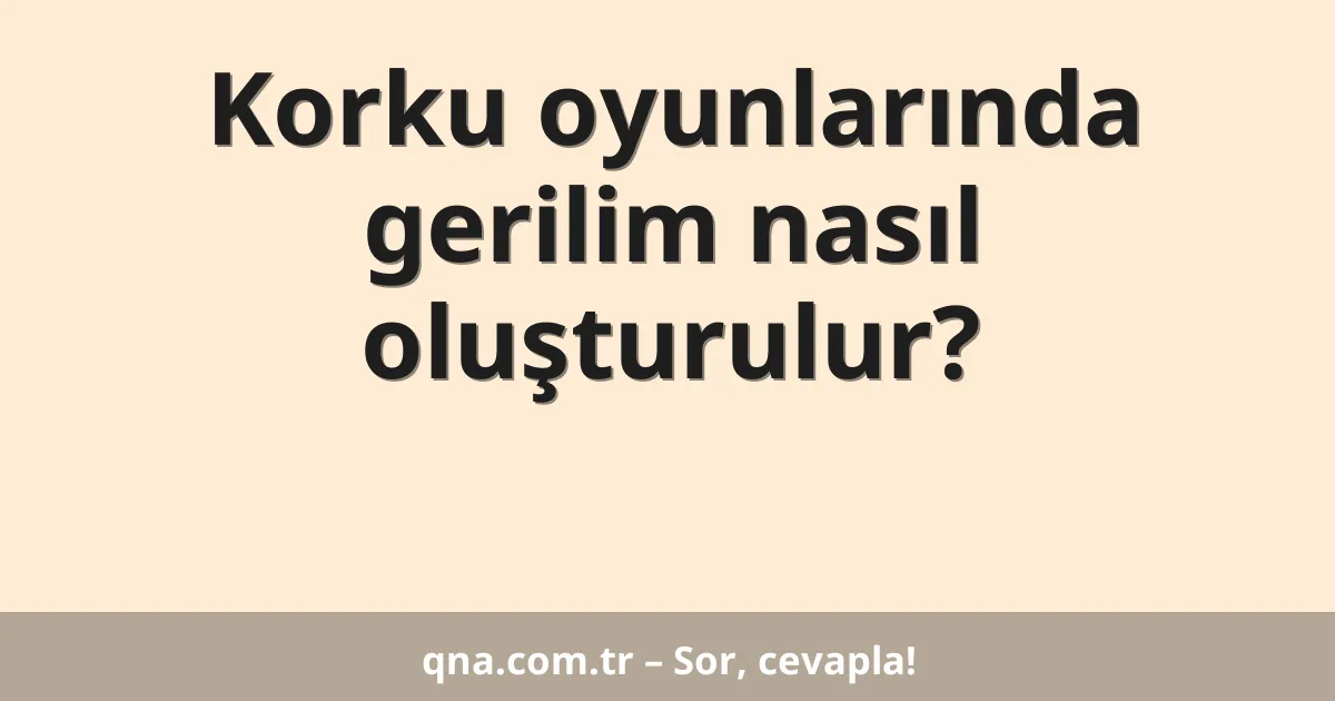 Korku oyunlarında gerilim nasıl oluşturulur?