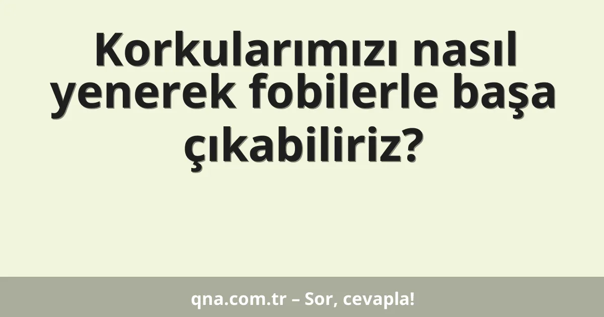 Korkularımızı nasıl yenerek fobilerle başa çıkabiliriz?