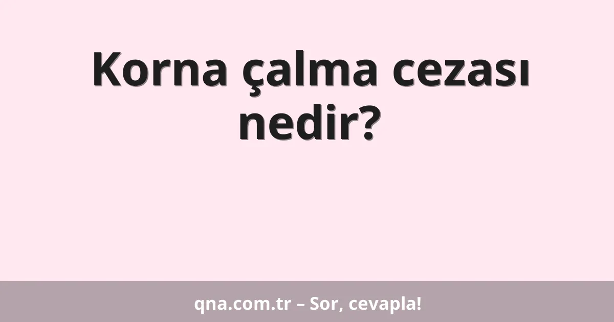 Korna çalma cezası nedir?
