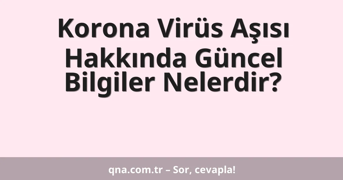 Korona Virüs Aşısı Hakkında Güncel Bilgiler Nelerdir?