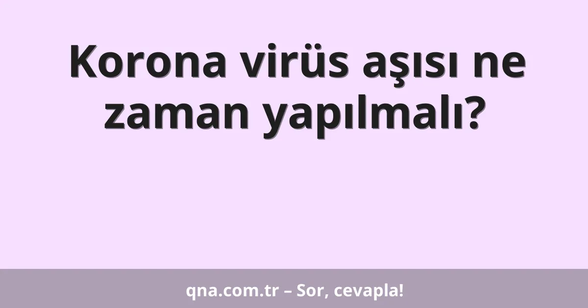 Korona virüs aşısı ne zaman yapılmalı?