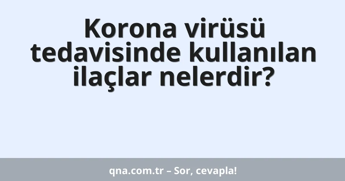 Korona virüsü tedavisinde kullanılan ilaçlar nelerdir?