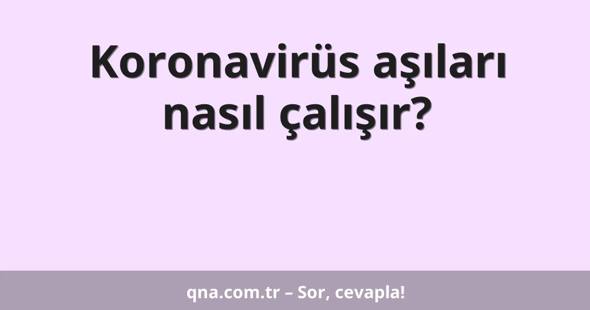 Koronavirüs aşıları nasıl çalışır?