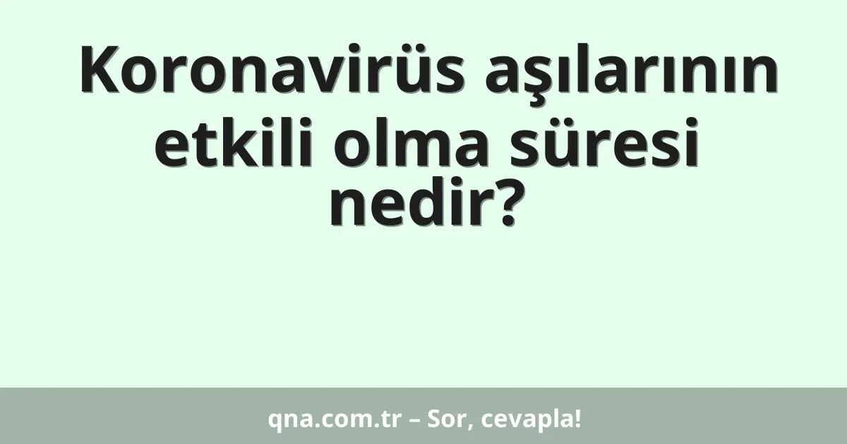 Koronavirüs aşılarının etkili olma süresi nedir?