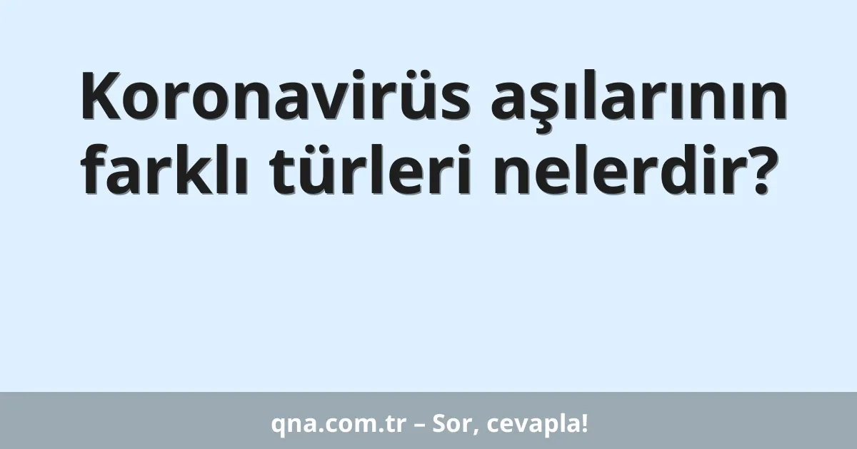 Koronavirüs aşılarının farklı türleri nelerdir?