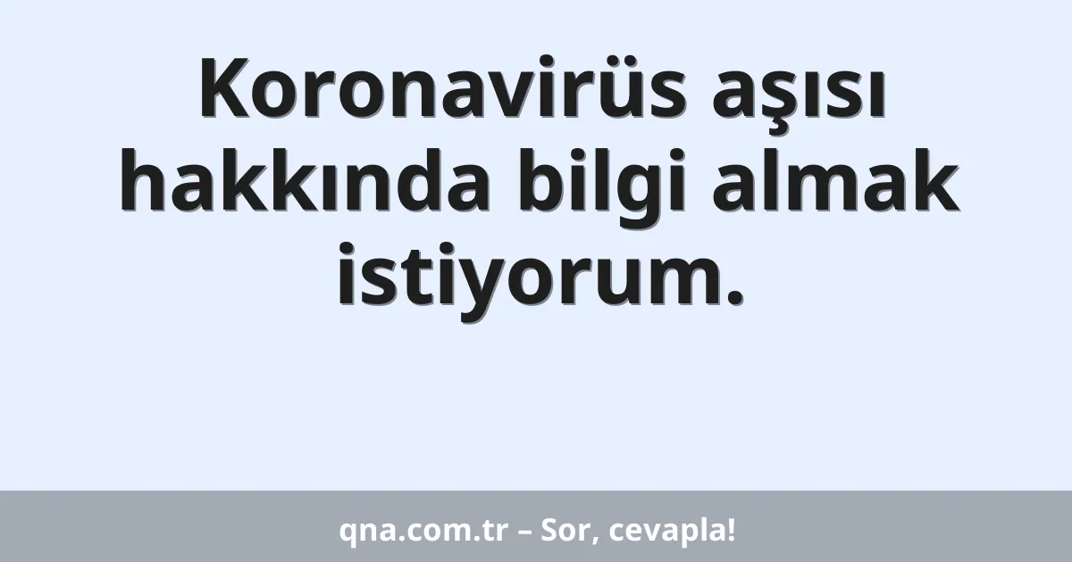 Koronavirüs aşısı hakkında bilgi almak istiyorum.