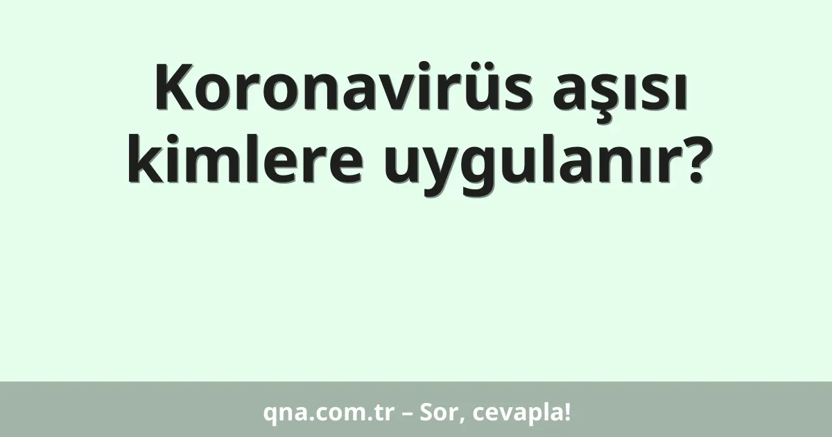 Koronavirüs aşısı kimlere uygulanır?