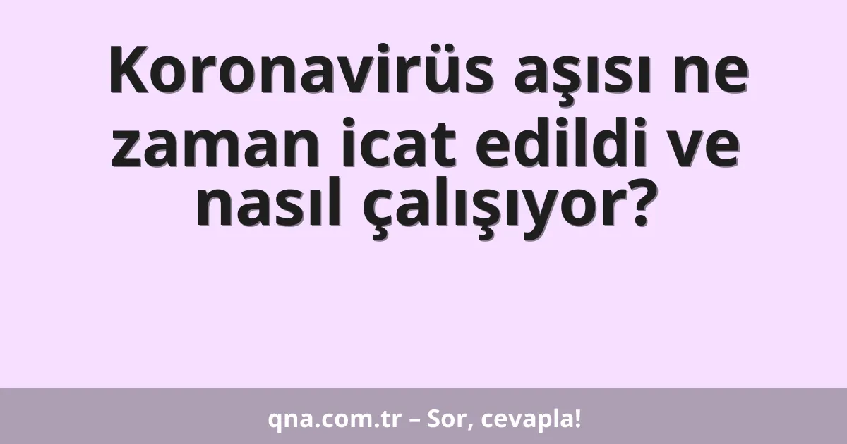 Koronavirüs aşısı ne zaman icat edildi ve nasıl çalışıyor?