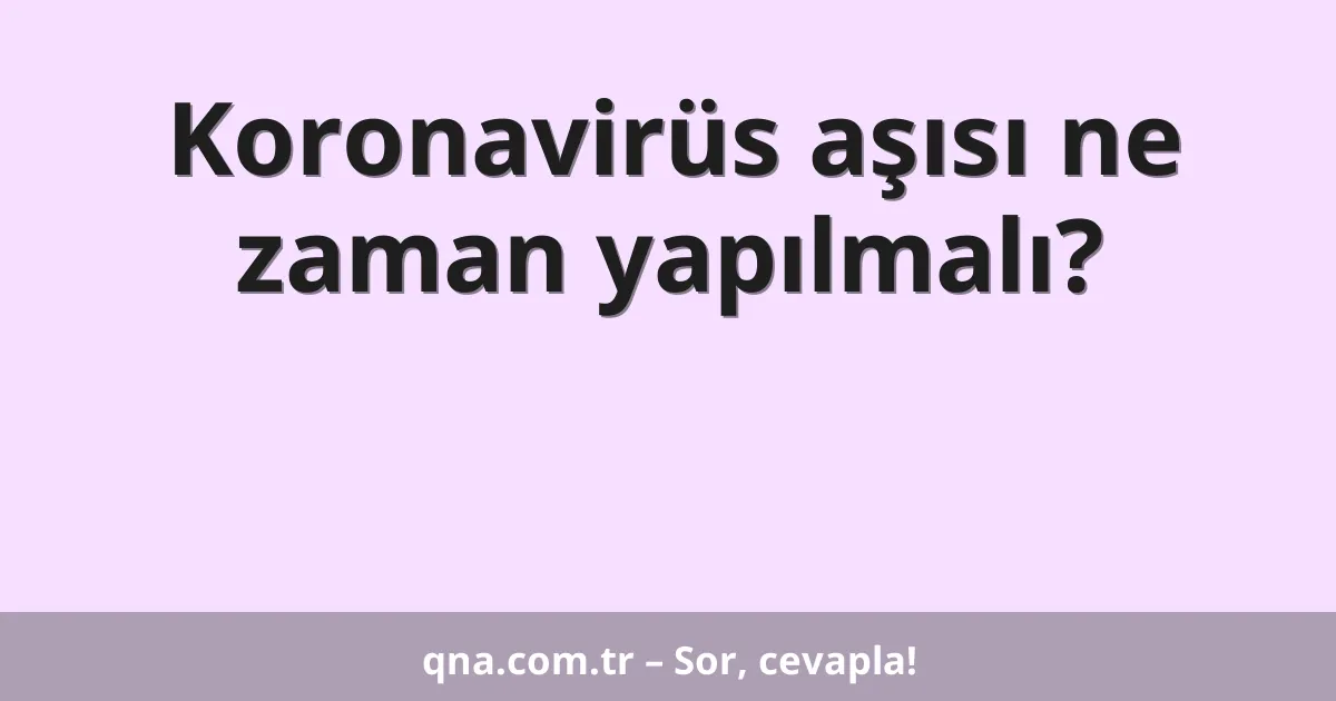 Koronavirüs aşısı ne zaman yapılmalı?