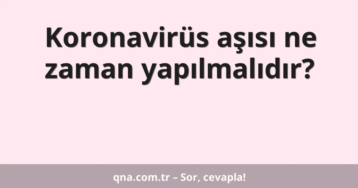 Koronavirüs aşısı ne zaman yapılmalıdır?