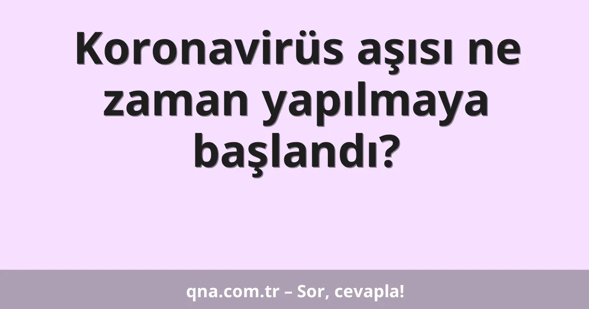 Koronavirüs aşısı ne zaman yapılmaya başlandı?