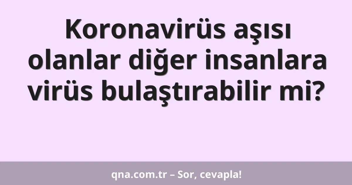 Koronavirüs aşısı olanlar diğer insanlara virüs bulaştırabilir mi?