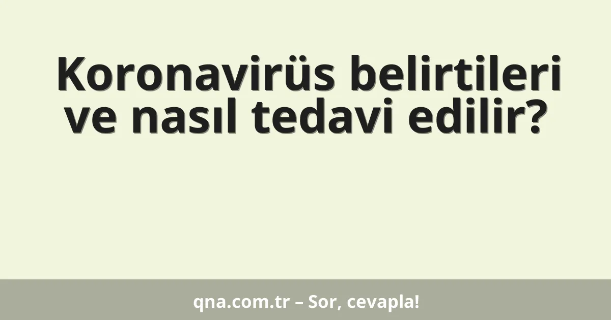 Koronavirüs belirtileri ve nasıl tedavi edilir?