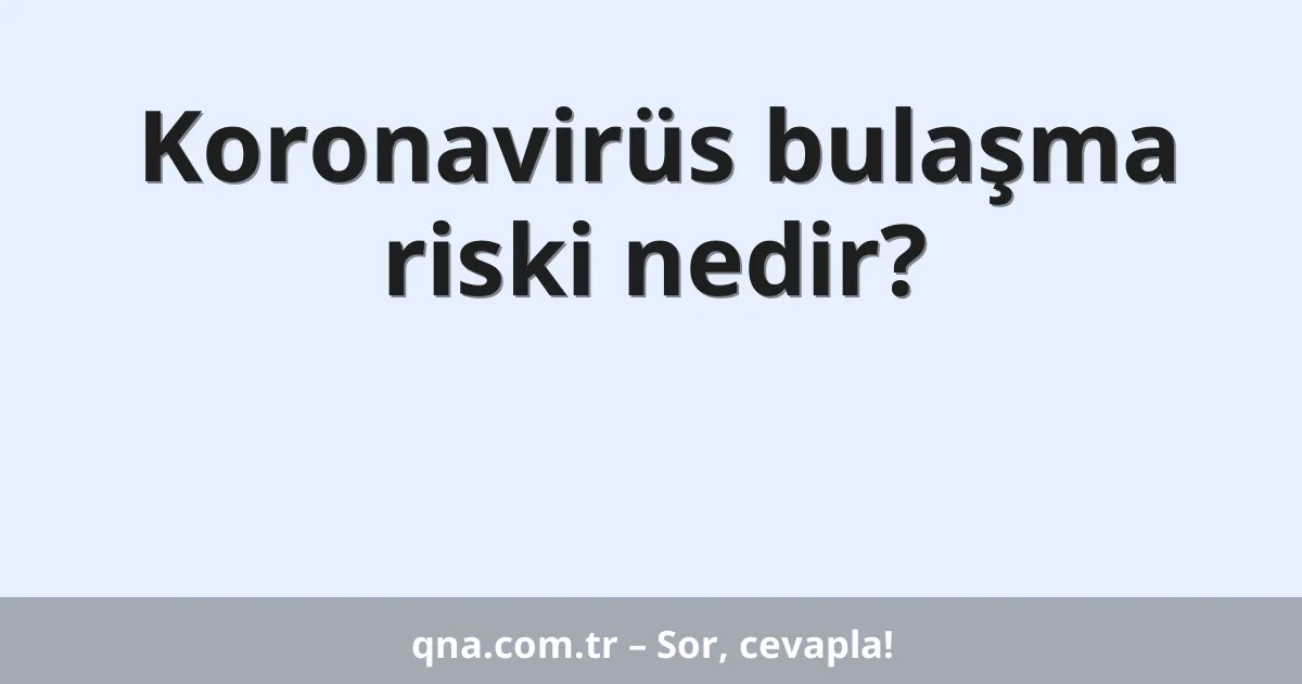 Koronavirüs bulaşma riski nedir?