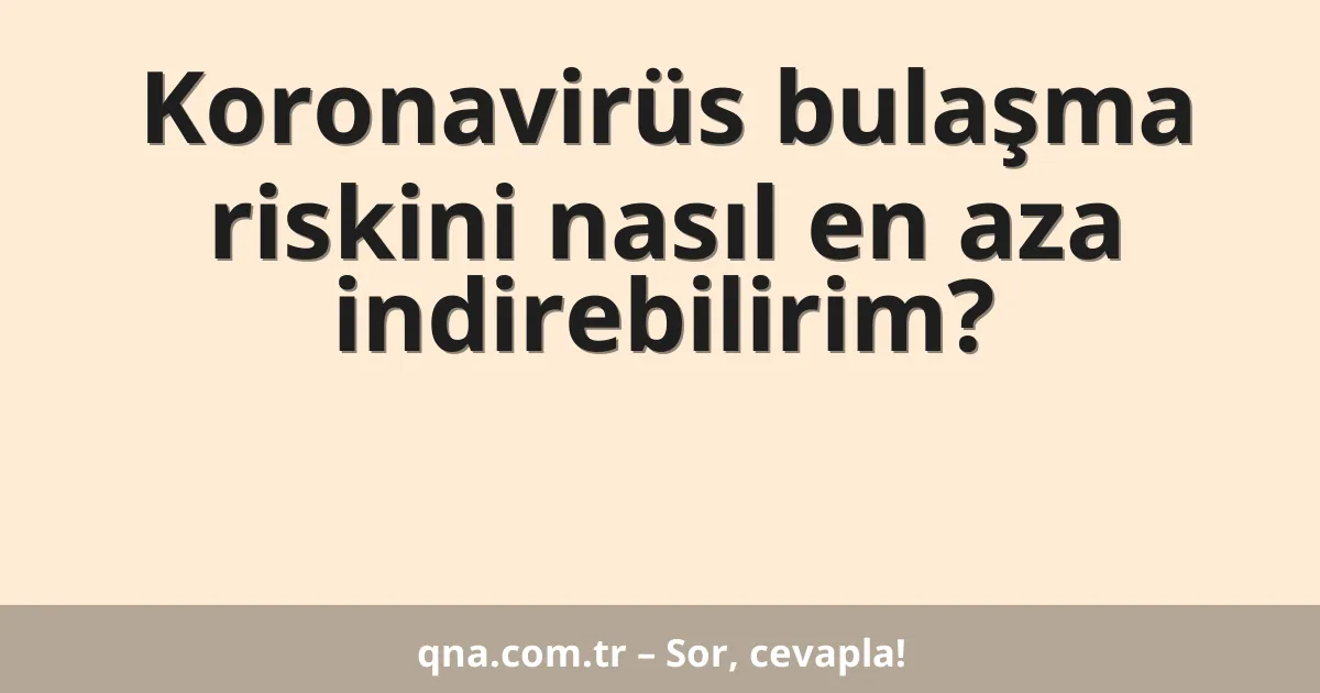 Koronavirüs bulaşma riskini nasıl en aza indirebilirim?