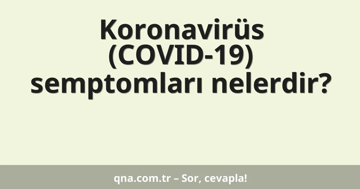 Koronavirüs (COVID-19) semptomları nelerdir?