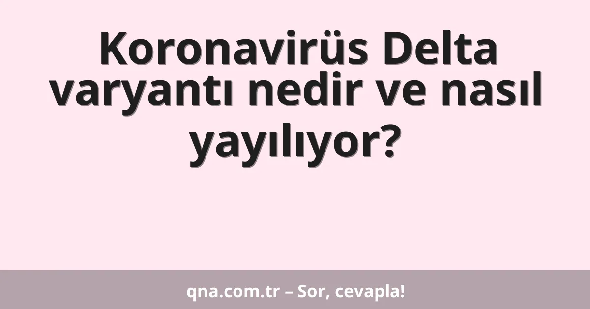 Koronavirüs Delta varyantı nedir ve nasıl yayılıyor?