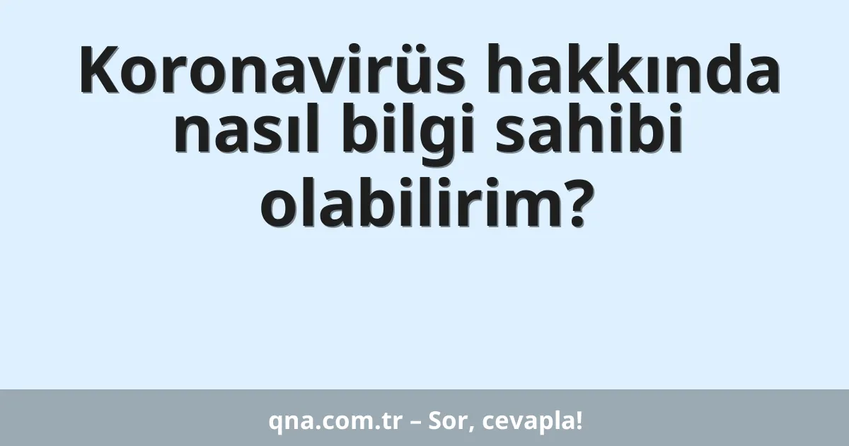 Koronavirüs hakkında nasıl bilgi sahibi olabilirim?