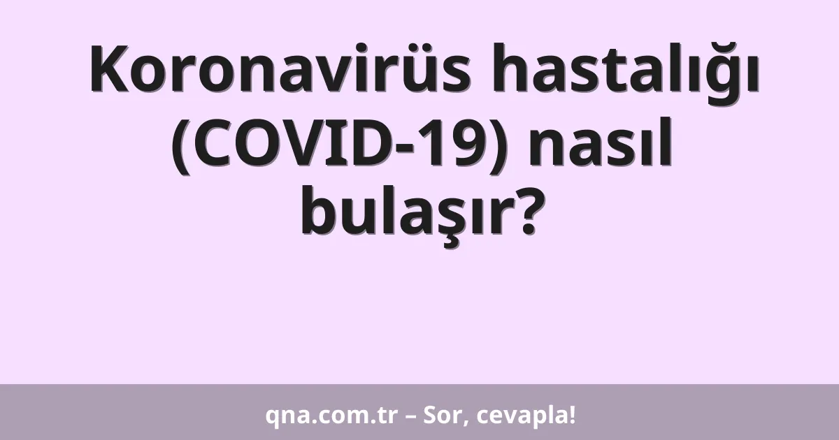 Koronavirüs hastalığı (COVID-19) nasıl bulaşır?